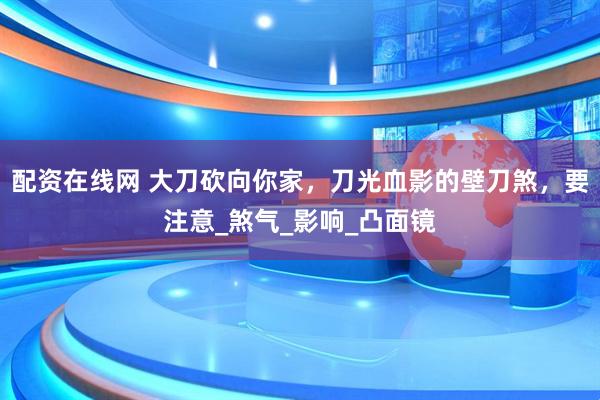 配资在线网 大刀砍向你家，刀光血影的壁刀煞，要注意_煞气_影响_凸面镜