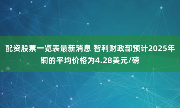 配资股票一览表最新消息 智利财政部预计2025年铜的平均价格为4.28美元/磅