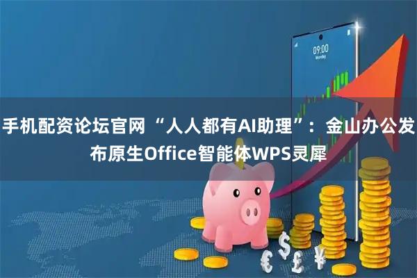 手机配资论坛官网 “人人都有AI助理”：金山办公发布原生Office智能体WPS灵犀