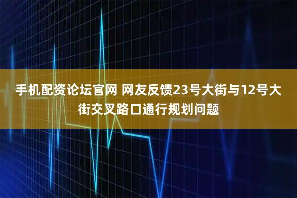 手机配资论坛官网 网友反馈23号大街与12号大街交叉路口通行规划问题