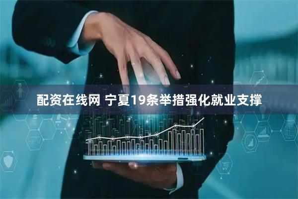 配资在线网 宁夏19条举措强化就业支撑
