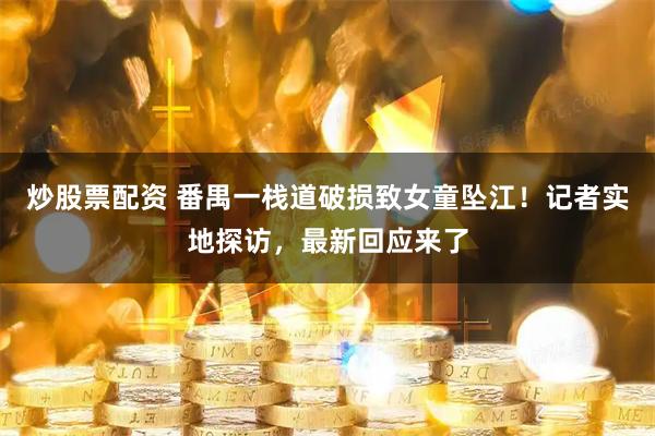 炒股票配资 番禺一栈道破损致女童坠江！记者实地探访，最新回应来了
