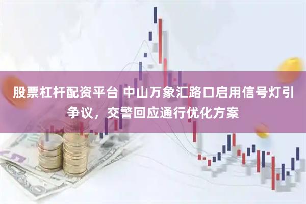 股票杠杆配资平台 中山万象汇路口启用信号灯引争议，交警回应通行优化方案