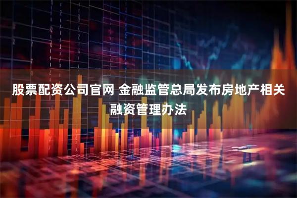 股票配资公司官网 金融监管总局发布房地产相关融资管理办法