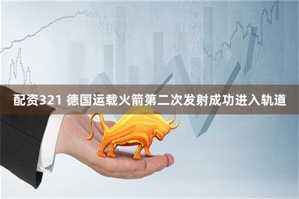 配资321 德国运载火箭第二次发射成功进入轨道