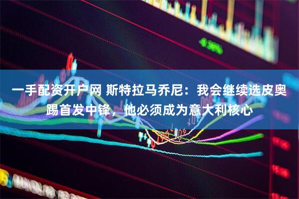 一手配资开户网 斯特拉马乔尼：我会继续选皮奥踢首发中锋，他必须成为意大利核心