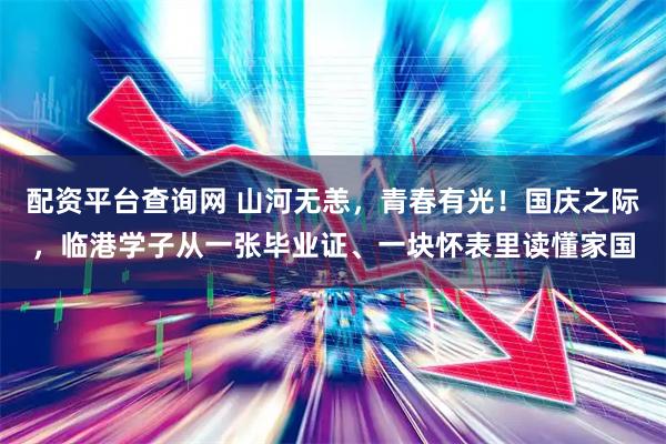 配资平台查询网 山河无恙，青春有光！国庆之际，临港学子从一张毕业证、一块怀表里读懂家国